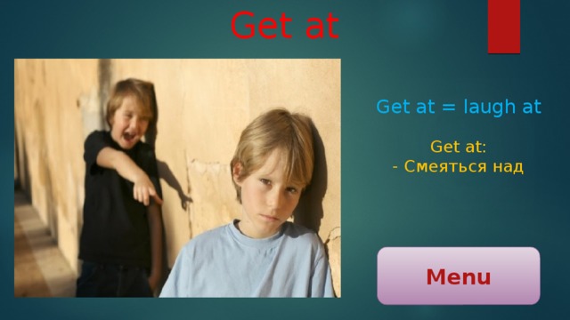Get at Get at = laugh at Get at: - Смеяться над Menu 