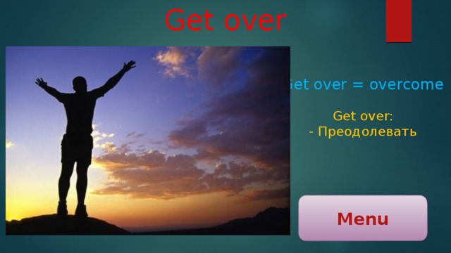 Get over Get over = overcome Get over: - Преодолевать Menu 