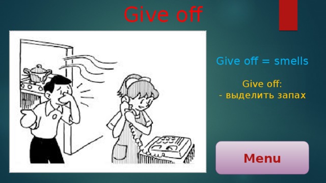 Give off Give off = smells Give off: - выделить запах Menu 