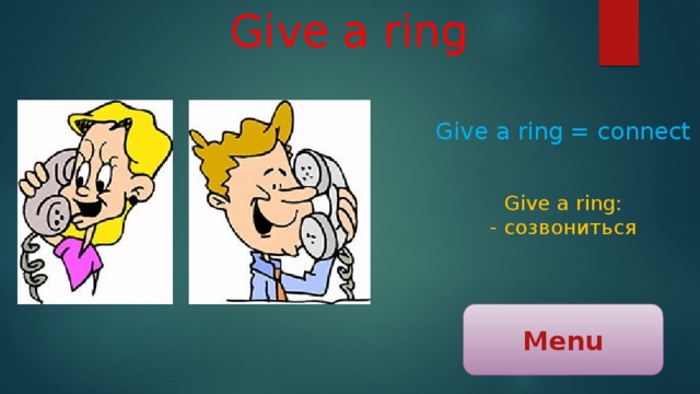 Give a ring Give a ring = connect Give a ring: - созвониться Menu 