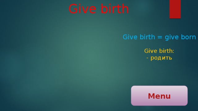 Give birth Give birth = give born Give birth: - родить Menu 