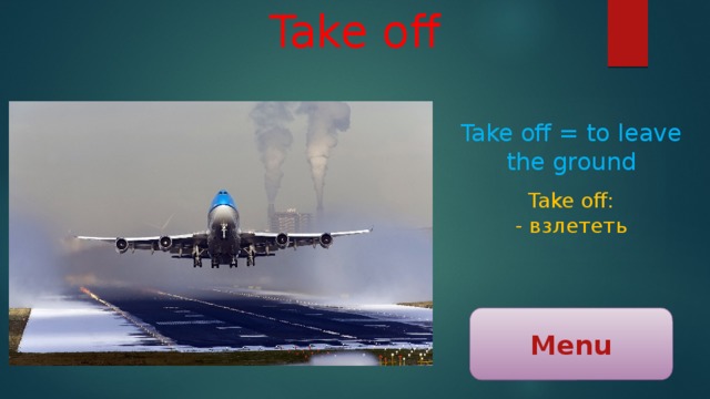 Take off Take off = to leave the ground Take off: - взлететь Menu 