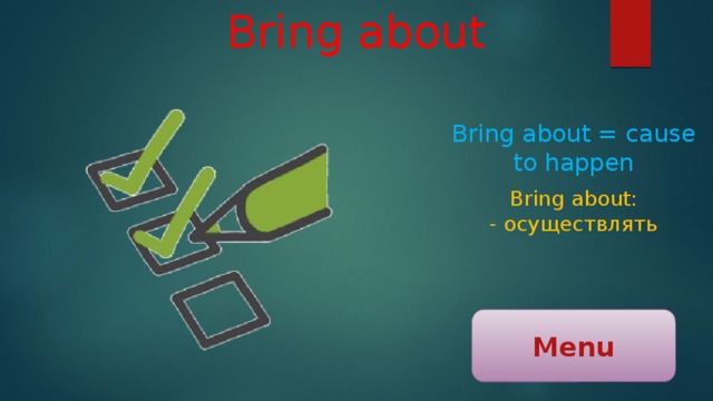 Bring about Bring about = cause to happen Bring about: - осуществлять Menu 