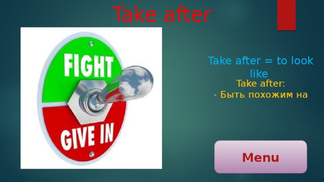 Take after Take after = to look like Take after: - Быть похожим на Menu 