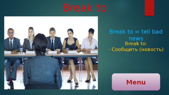 Break to Break to = tell bad news Break to: - Сообщить (новость) Menu 