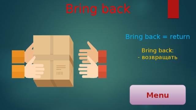 Bring back Bring back = return Bring back: - возвращать Menu 