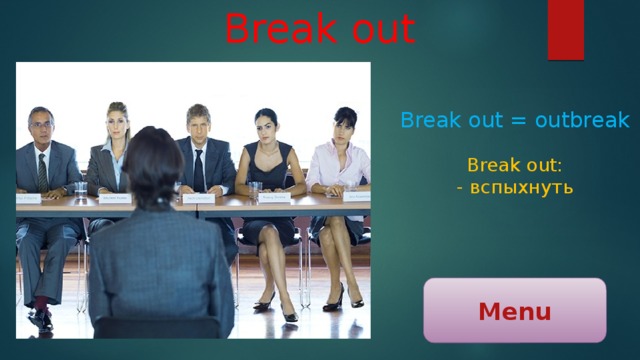 Break out Break out = outbreak Break out: - вспыхнуть Menu 