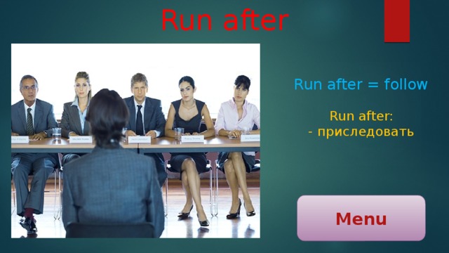 Run after Run after = follow Run after: - приследовать Menu 