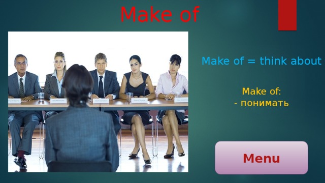 Make of Make of = think about Make of: - понимать Menu 