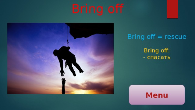 Bring off Bring off = rescue Bring off: - спасать Menu 