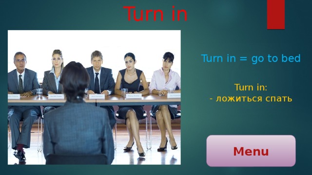 Turn in Turn in = go to bed Turn in: - ложиться спать Menu 