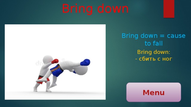 Bring down Bring down = cause to fall Bring down: - сбить с ног Menu 