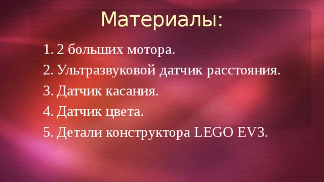 Материалы: 2 больших мотора. Ультразвуковой датчик расстояния. Датчик касания. Датчик цвета. Детали конструктора LEGO EV3. 