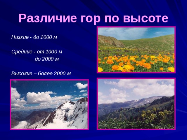 Различие гор по высоте Низкие - до 1000 м  Средние - от 1000 м    до 2000 м  Высокие – более 2000 м 