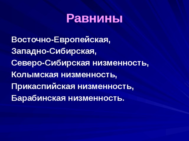 Равнины Восточно-Европейская, Западно-Сибирская, Северо-Сибирская низменность, Колымская низменность, Прикаспийская низменность, Барабинская низменность. 