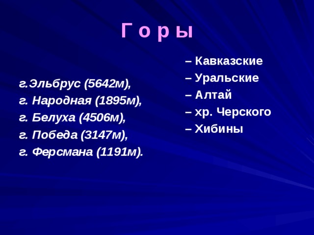 Г о р ы – Кавказские г.Эльбрус (5642м), – Уральские г. Народная (1895м), – Алтай г. Белуха (4506м), – хр. Черского г. Победа (3147м), – Хибины г. Ферсмана (1191м).  