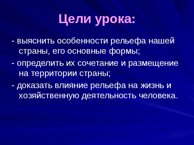 Цели урока: - выяснить особенности рельефа нашей страны, его основные формы; - определить их сочетание и размещение на территории страны; - доказать влияние рельефа на жизнь и хозяйственную деятельность человека. 