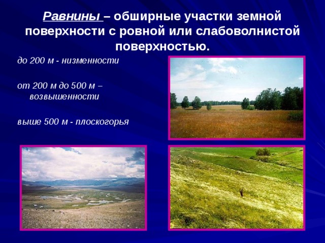 Равнины – обширные участки земной поверхности с ровной или слабоволнистой поверхностью. до 200 м - низменности  от 200 м до 500 м – возвышенности  выше 500 м - плоскогорья 