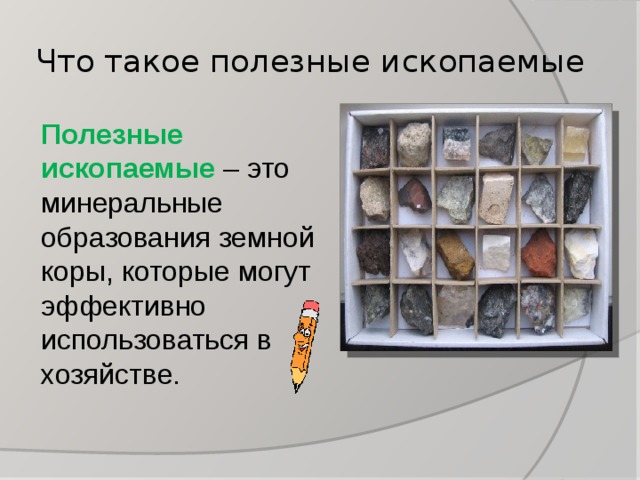 Что такое полезные ископаемые Полезные ископаемые – это минеральные образования земной коры, которые могут эффективно использоваться в хозяйстве. 