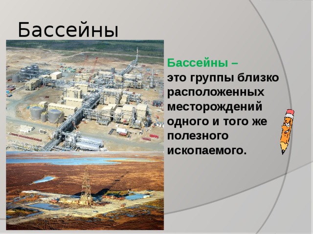 Бассейны Бассейны – это группы близко расположенных месторождений одного и того же полезного ископаемого. http://www.daat.ac.il/daat/animation/pencil3.gif  