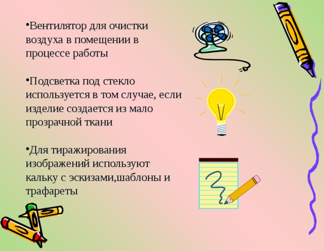 Вентилятор для очистки воздуха в помещении в процессе работы Подсветка под стекло используется в том случае, если изделие создается из мало прозрачной ткани Для тиражирования изображений используют кальку с эскизами,шаблоны и трафареты 