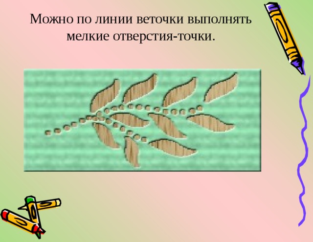 Можно по линии веточки выполнять мелкие отверстия-точки.   