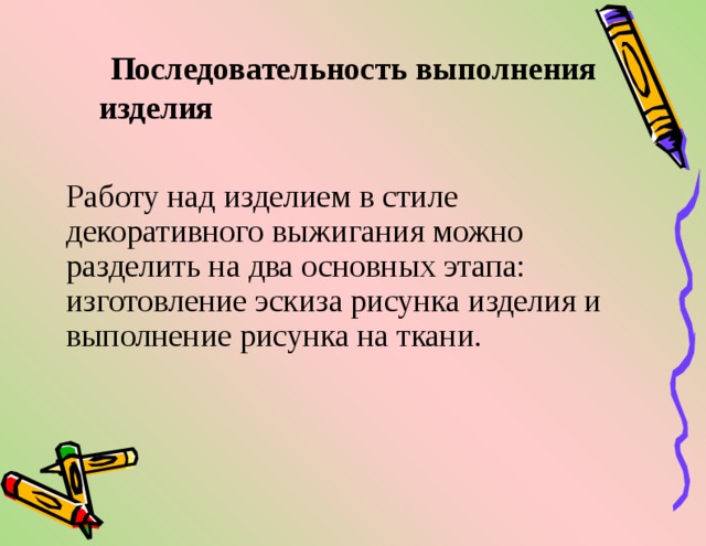  Последовательность выполнения изделия   Работу над изделием в стиле декоративного выжигания можно разделить на два основных этапа: изготовление эскиза рисунка изделия и выполнение рисунка на ткани. 