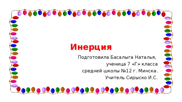 Инерция Подготовила Басалыга Наталья, ученица 7 «Г» класса  средней школы №12 г. Минска. Учитель  Сирыско И.С. 