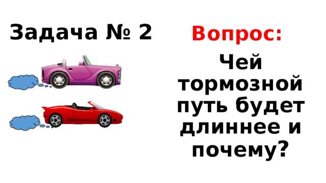 Вопрос: Задача № 2 Чей тормозной путь будет длиннее и почему ? 