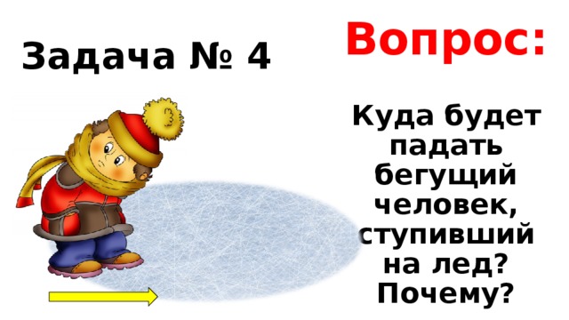 Вопрос: Задача № 4 Куда будет падать бегущий человек, ступивший на лед? Почему? 