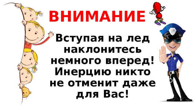 ВНИМАНИЕ Вступая на лед наклонитесь немного вперед! Инерцию никто не отменит даже для Вас! 
