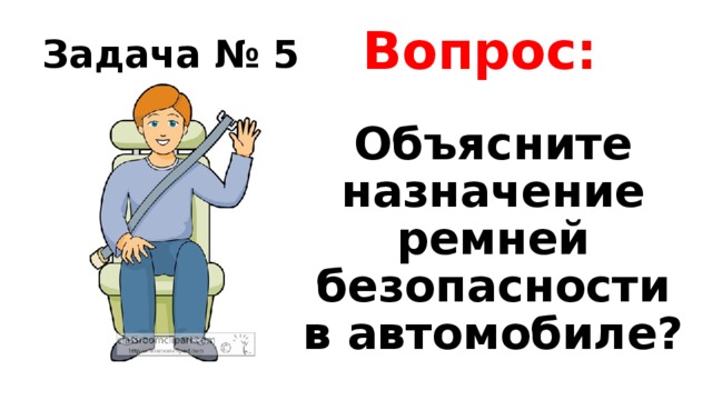 Задача № 5 Вопрос: Объясните назначение ремней безопасности в автомобиле? 