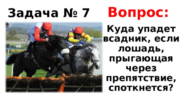 Вопрос: Задача № 7 Куда упадет всадник, если лошадь, прыгающая через препятствие, споткнется? 