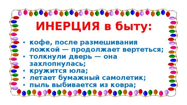 ИНЕРЦИЯ в быту: кофе, после размешивания ложкой — продолжает вертеться; толкнули дверь — она захлопнулась; кружится юла; летает бумажный самолетик; пыль выбивается из ковра; 