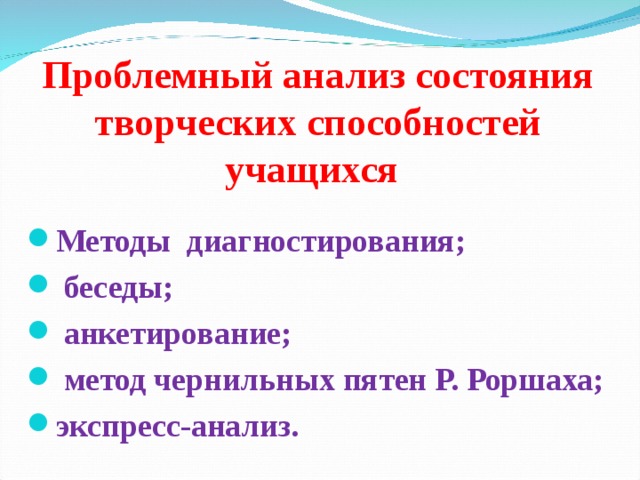      Проблемный анализ состояния творческих способностей учащихся    Методы диагностирования;  беседы;  анкетирование;  метод чернильных пятен Р. Роршаха; экспресс-анализ. 