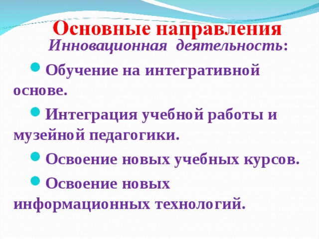  Инновационная деятельность : Обучение на интегративной основе. Интеграция учебной работы и музейной педагогики. Освоение новых учебных курсов. Освоение новых информационных технологий.  