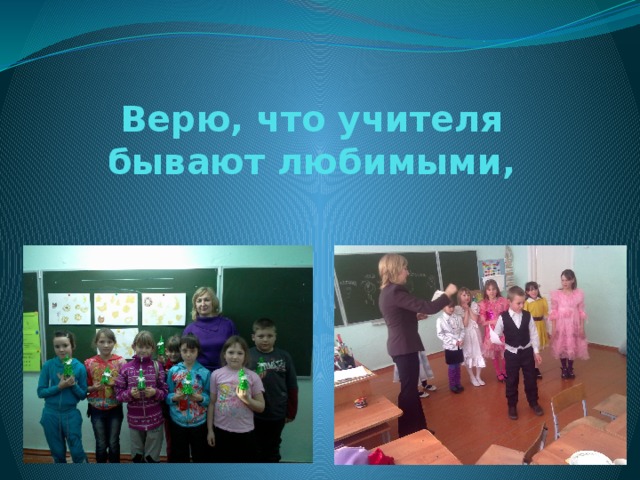 Верю, что учителя бывают любимыми,   