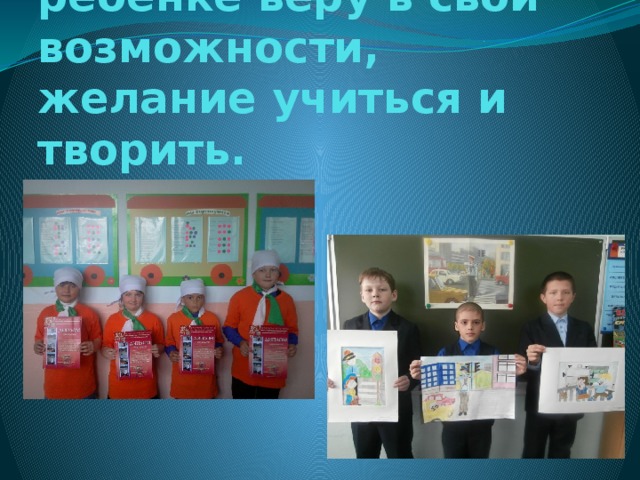 3 урок: пробудить в ребенке веру в свои возможности, желание учиться и творить.   
