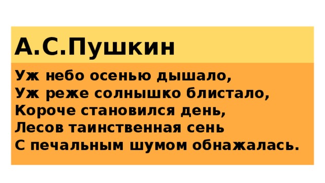 А.С.Пушкин Уж небо осенью дышало,  Уж реже солнышко блистало,  Короче становился день,  Лесов таинственная сень  С печальным шумом обнажалась.   