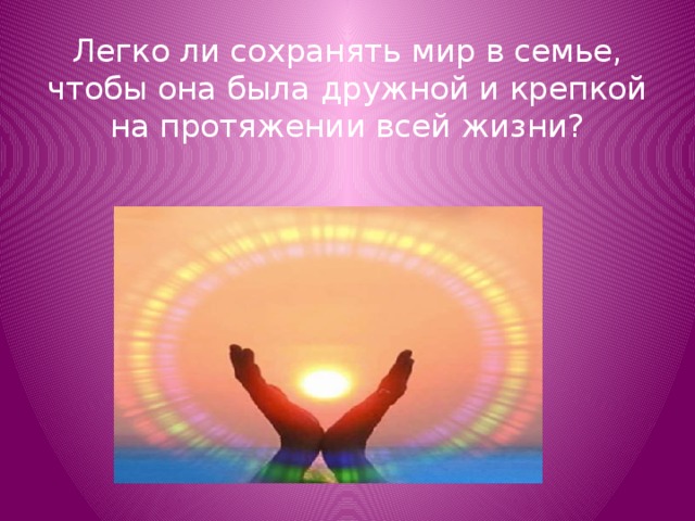 Легко ли сохранять мир в семье, чтобы она была дружной и крепкой на протяжении всей жизни?   