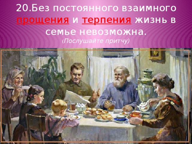 20.Без постоянного взаимного прощения и терпения жизнь в семье невозможна.  ( Послушайте притчу) 