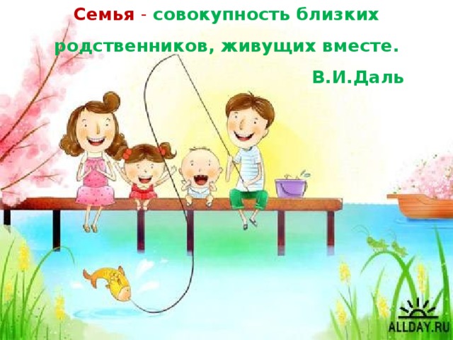 Семья - совокупность близких родственников, живущих вместе.  В.И.Даль 