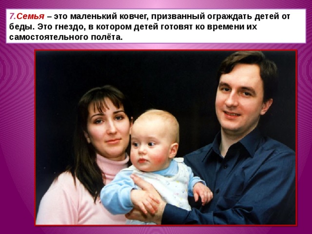 7. Семья – это маленький ковчег, призванный ограждать детей от беды. Это гнездо, в котором детей готовят ко времени их самостоятельного полёта. 
