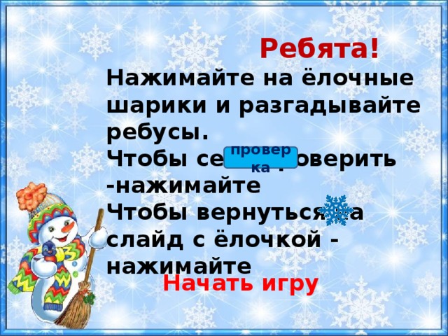  Ребята! Нажимайте на ёлочные шарики и разгадывайте ребусы. Чтобы себя проверить -нажимайте Чтобы вернуться на слайд с ёлочкой - нажимайте проверка Начать игру 