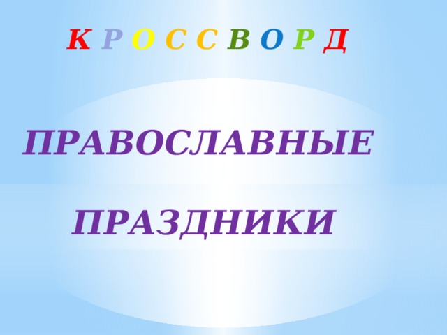 К  Р  О  С  С  В  О  Р  Д ПРАВОСЛАВНЫЕ  ПРАЗДНИКИ 