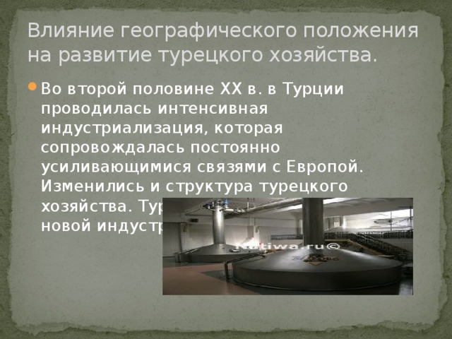 Влияние географического положения на развитие турецкого хозяйства. Во второй половине ХХ в. в Турции проводилась интенсивная индустриализация, которая сопровождалась постоянно усиливающимися связями с Европой. Изменились и структура турецкого хозяйства. Турция стала классической новой индустриальной страной. 