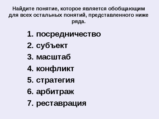 Найдите понятие, которое является обобщающим для всех остальных понятий, представленного ниже ряда. посредничество субъект масштаб конфликт стратегия арбитраж реставрация  