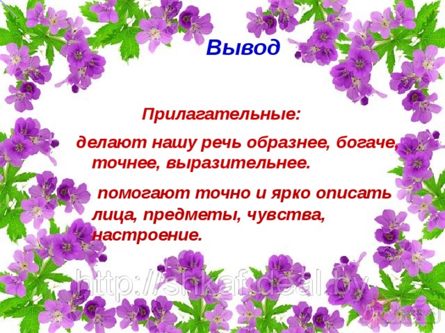  Вывод   Прилагательные: делают нашу речь образнее, богаче, точнее, выразительнее.   помогают точно и ярко описать лица, предметы, чувства, настроение.   