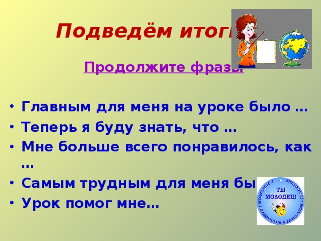 Подведём итоги Продолжите фразы  Главным для меня на уроке было … Теперь я буду знать, что … Мне больше всего понравилось, как … Самым трудным для меня было… Урок помог мне… 
