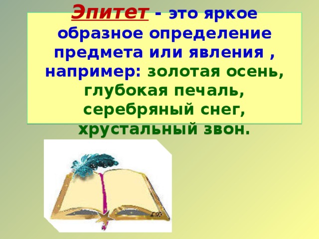  Эпитет  - это яркое образное определение предмета или явления , например: золотая осень, глубокая печаль, серебряный снег, хрустальный звон.   